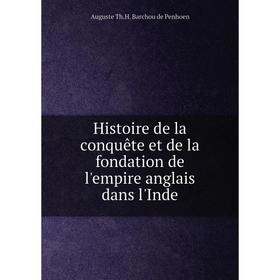 

Книга Histoire de la conquête et de la fondation de l'empire anglais dans l'Inde. Auguste Th. H. Barchou de Penhoen