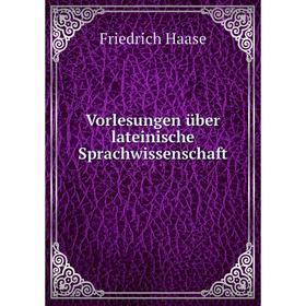 

Книга Vorlesungen über lateinische Sprachwissenschaft. Friedrich Haase