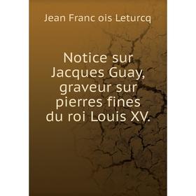 

Книга Notice sur Jacques Guay, graveur sur pierres fines du roi Louis XV