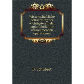

Книга Wissenschaftliche betrachtung der wichtigsten in der papierfabrikation vorkommenden operationen. B. Schubert
