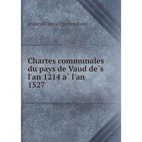 

Книга Chartes communales du pays de Vaud dès l'an 1214 à l'an 1527. François Marie Étienne Forel