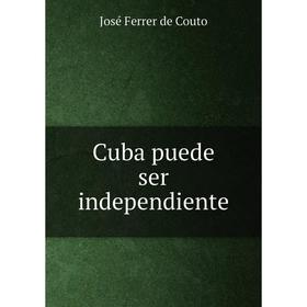 

Книга Cuba puede ser independiente. José Ferrer de Couto