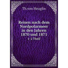 

Книга Reisen nach dem Nordpolarmeer in den Jahren 1870 und 18711-2 Theil. Th. von Heuglin