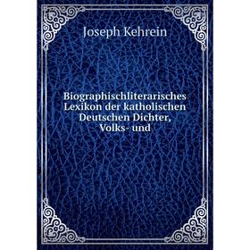 

Книга Biographischliterarisches Lexikon der katholischen Deutschen Dichter, Volks-und. Joseph Kehrein