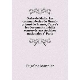 

Книга Ordre de Malte Les commanderies du Grand-prieuré de France, d'après les documents inédits conservés aux Archives nationales à Paris