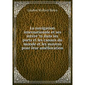 

Книга La navigation internationale et ses intérêts dans les ports et les canaux du monde et les moyens pour leur amélioration