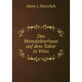 

Книга Das Manufakturhaus auf dem Tabor in Wien. Hans J. Hatschek