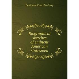 

Книга Biographical sketches of eminent American statesmen. Benjamin Franklin Perry