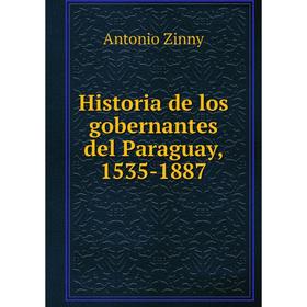 

Книга Historia de los gobernantes del Paraguay, 1535-1887. Antonio Zinny