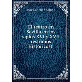 

Книга El teatro en Sevilla en los siglos XVI y XVII (estudios Históricos). José Sánchez Arjona