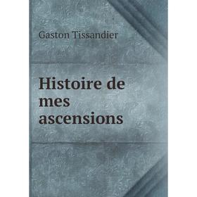 

Книга Histoire de mes ascensions. Gaston Tissandier