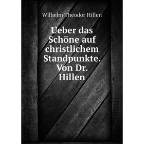 

Книга Ueber das Schöne auf christlichem Standpunkte. Von Dr. Hillen. Wilhelm Theodor Hillen