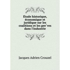 

Книга Étude historique, économique et juridique sur les coalitions et les geèves dans l'industrie. Jacques Adrien Crouzel