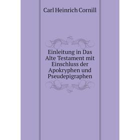 

Книга Einleitung in Das Alte Testament mit Einschluss der Apokryphen und Pseudepigraphen. Carl Heinrich Cornill