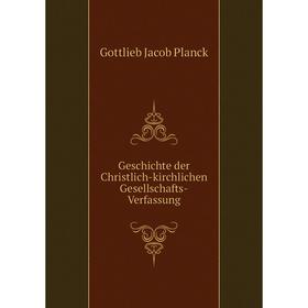 

Книга Geschichte der Christlich-kirchlichen Gesellschafts-Verfassung. Gottlieb Jacob Planck