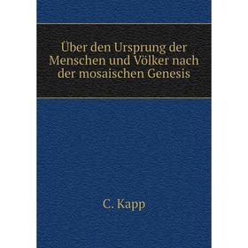

Книга Über den Ursprung der Menschen und Völker nach der mosaischen Genesis. C. Kapp