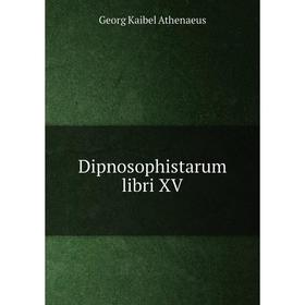 

Книга Dipnosophistarum libri XV. Georg Kaibel Athenaeus