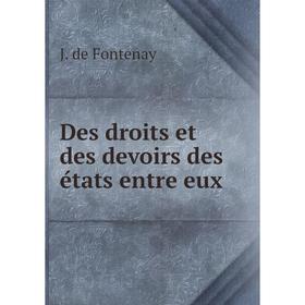 

Книга Des droits et des devoirs des états entre eux. J. de Fontenay