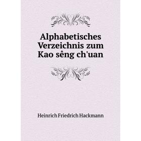 

Книга Alphabetisches Verzeichnis zum Kao sêng ch'uan. Heinrich Friedrich Hackmann