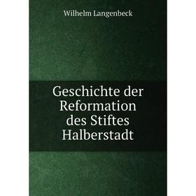 

Книга Geschichte der Reformation des Stiftes Halberstadt. Wilhelm Langenbeck