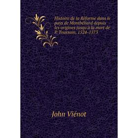 

Книга Histoire de la Réforme dans le pays de Montbéliard depuis les origines jusqu'à la mort de P. Toussain, 1524-1573. John Viénot