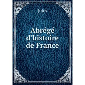 

Книга Abrégé d'histoire de France. Jules