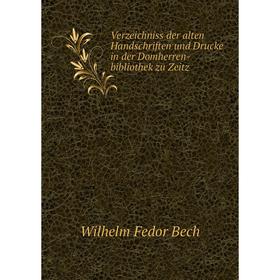 

Книга Verzeichniss der alten Handschriften und Drucke in der Domherren-bibliothek zu Zeitz. Wilhelm Fedor Bech