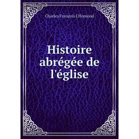 

Книга Histoire abrégée de l'église. Charles François L'Homond