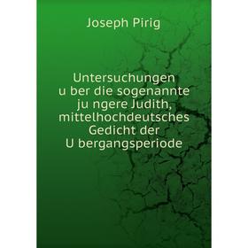 

Книга Untersuchungen über die sogenannte jüngere Judith, mittelhochdeutsches Gedicht der Übergangsperiode. Joseph Pirig