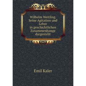 

Книга Wilhelm Weitling. Seine Agitation und Lehre in geschichtlichen Zusammenhange dargestelit. Emil Kaler