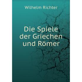 

Книга Die Spiele der Griechen und Römer. Wilhelm Richter