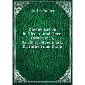

Книга Die Deutschen in Nieder-und Ober-Oesterreich, Salzburg, Steiermark, Kärnthen und Krain. Karl Schober