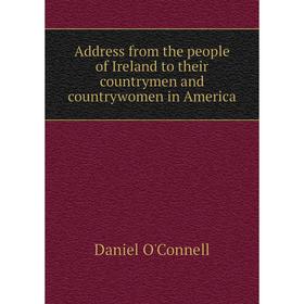 

Книга Address from the people of Ireland to their countrymen and countrywomen in America. Daniel O'Connell