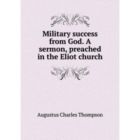 

Книга Military success from God A sermon, preached in the Eliot church