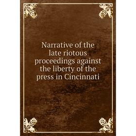 

Книга Narrative of the late riotous proceedings against the liberty of the press in Cincinnati