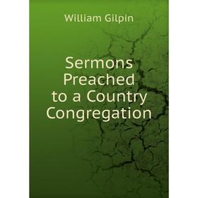 

Книга Sermons Preached to a Country Congregation. Gilpin William