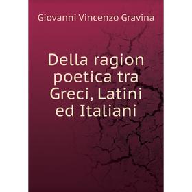 

Книга Della ragion poetica tra Greci, Latini ed Italiani. Giovanni Vincenzo Gravina