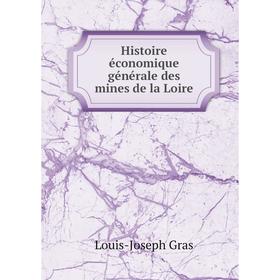 

Книга Histoire économique générale des mines de la Loire. Louis-Joseph Gras