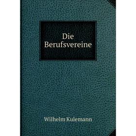 

Книга Die Berufsvereine. Wilhelm Kulemann