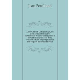 

Книга Allen v. Flood. Le boycottage, les listes noires et les autres instruments de contrainte syndicale devant la loi civile