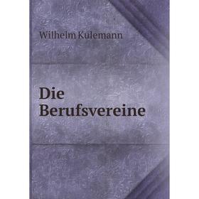 

Книга Die Berufsvereine. Wilhelm Kulemann