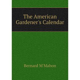 

Книга The American Gardener's Calendar. Bernard M'Mahon