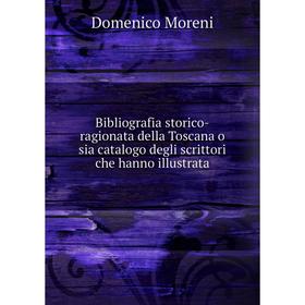 

Книга Bibliografia storico-ragionata della Toscana o sia catalogo degli scrittori che hanno illustrata. Domenico Moreni
