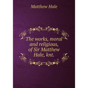 

Книга The works, moral and religious, of Sir Matthew Hale, knt. Matthew Hale