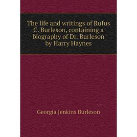 

Книга The life and writings of Rufus C. Burleson, containing a biography of Dr. Burleson by Harry Haynes. Georgia Jenkins Burleson