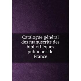 

Книга Catalogue général des manuscrits des bibliothèques publiques de France