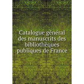 

Книга Catalogue général des manuscrits des bibliothèques publiques de France