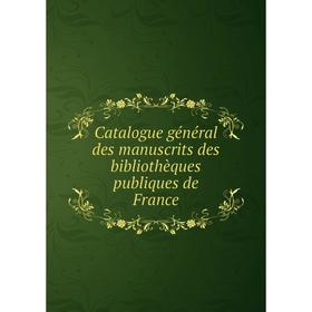 

Книга Catalogue général des manuscrits des bibliothèques publiques de France