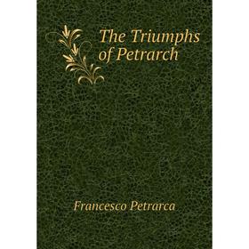 

Книга The Triumphs of Petrarch. Francesco Petrarca