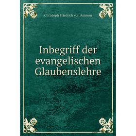

Книга Inbegriff der evangelischen Glaubenslehre. Christoph Friedrich von Ammon